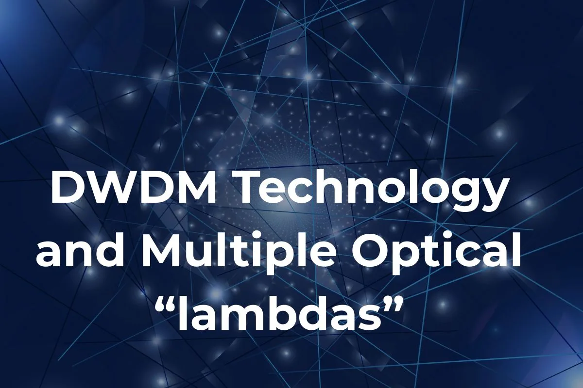DWDM Technology and Multiple Optical “lambdas” - All You Need to Know
