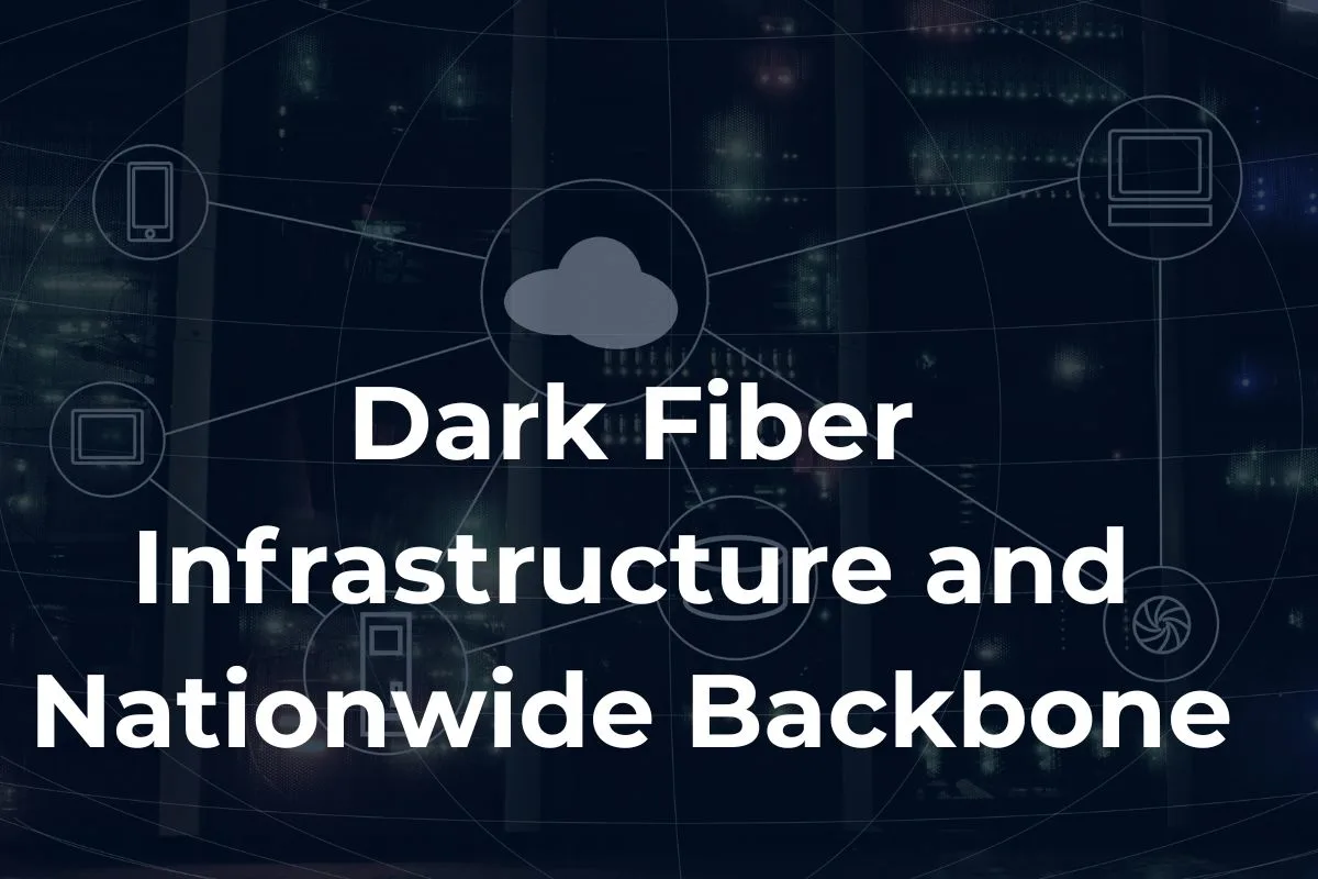 Dark Fiber Infrastructure and Nationwide Backbone - Everything You Need to Know