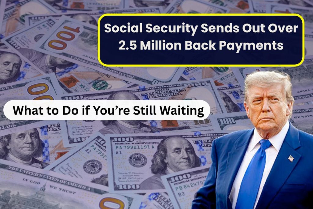Social Security Sends Out Over 2.5 Million Back Payments — What to Do if You’re Still Waiting