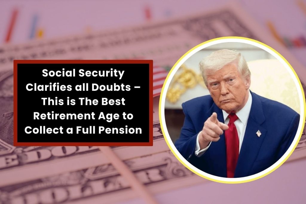 Social Security Clarifies all Doubts – This is The Best Retirement Age to Collect a Full Pension